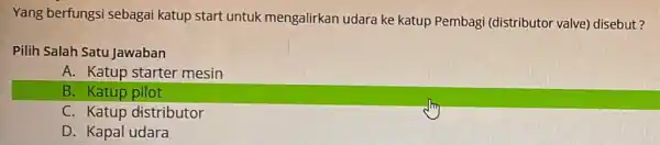 Yang berfungsi sebagai katup start untuk mengalirkan udara ke katup Pembagi (distributor valve)disebut? Pilih Salah Satu Jawaban A. Katup starter mesin B. Katup pilot