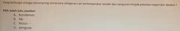 Yang berfungsi sebagai penampung sementara refrigeran cair bertemperatur rendah dan campuran minyak pelumas evaporator disebut? Pilih Salah Satu Jawaban A. Kondensor B. Aki C.