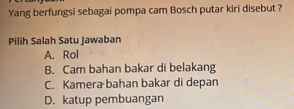 Yang berfungsi sebagai pompa cam Bosch putar kiri disebut? Pilih Salah Satu Jawaban A. Rol B. Cam bahan bakar di belakang C. Kamera bahan