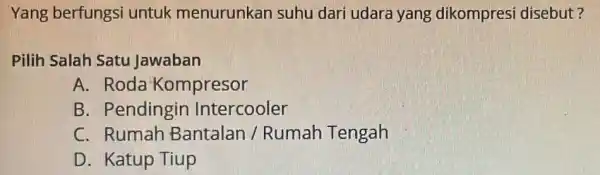 Yang berfungsi untuk menurunkar suhu dari udara yang dikompresi disebut? Pilih Salah Satu Jawaban A. Roda Kompresor B. Pendingin Intercooler C. Rumah Bantalan /Rumah