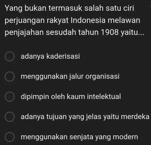 Yang bukan termasuk salah satu ciri perjuangan rakyat Indonesia melawan penjajahan sesudah tahun 1908 yaitu. __ adanya kaderisasi menggunakan jalur organisasi dipimpin oleh kaum