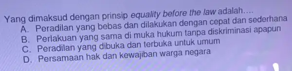 Yang dimaksud dengan prinsip equality before the law adalah __ A. Peradilan yang bebas dan dilakukan dengan cepat dan sederhana B. Perlakuan yang sama