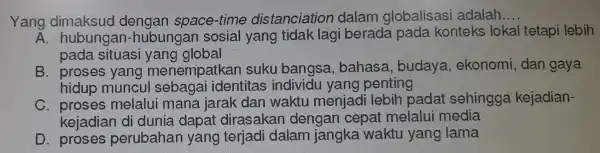 Yang dimaksud dengan space-time distanciatio n dalam globalisasi adalah. __ A. hubunga n-hubungar I sosial yang tidak lagi berada pada konteks lokal tetapi lebih