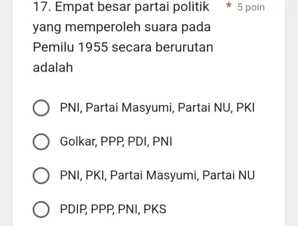 yang memperoler I suara pada Pemilu 1955 secare berurutan adalah 17. Empat besar partai politik 5 poin PNI, Partai Masyumi, Partai NU. PKI Golkar,