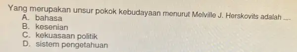 Yang merupakan unsur pokok kebudayaan menuru Melville J. Herskovits adalah __ A bahasa B . kesenian C. kekuasaar politik D sistem pengetahuan