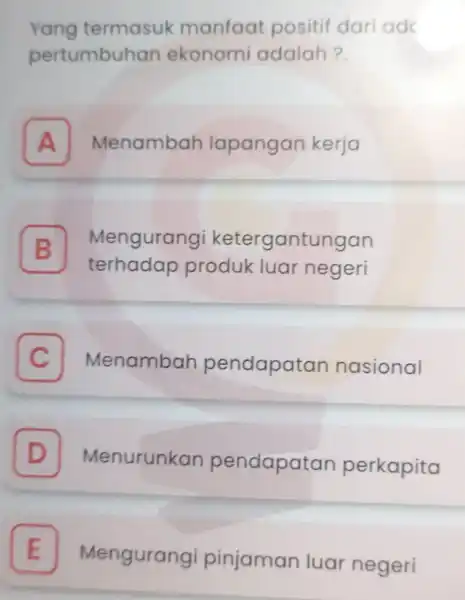 Yang termasuk manfaat positif dar ado pertumbuhan ekonomi adalah? . A Menambah lapangan kerja B terhadap produk luar negeri Mengurangi ketergantungan C Menambar pendapatan