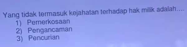 Yang tidak kejahatan terhadap hak milik adalah __ 1) Pemerkosaan 2) Pemerkosaan 3) Pencurian