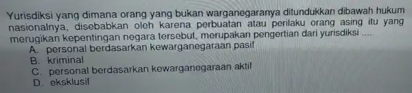 Yurisdik si yang dimana orang yang bukan warganeg aranya ditundukkar dibawah hukum nasionalr ya, dise babkar oleh karena perbuatan ata u perilaku orang asing