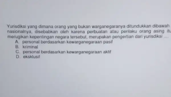 Yurisdiksi yang dimana orang yang bukan warganegaranya ditundukkan dibawah nasionalnya, disebabkan oleh karena perbuatan atau perilaku orang asing itu merugikan kepentingan negara tersebut, merupakan