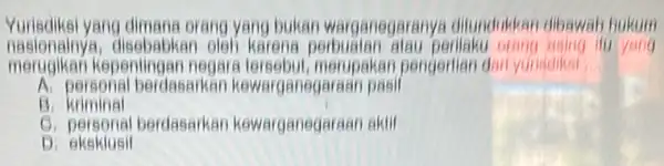 Yurisdiksi yang dimana orang yang bukan warganegaranys ditundukkan dibawal hukum nasionalny karena ifu yang merugikan kepentingan negare lersebul, merupakan pengerilan dal yunsdiksi... A. personal