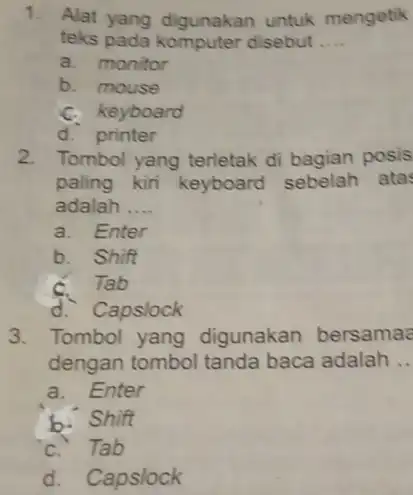 1. Alat yang digunakan untuk mengetik teks pada komputer disebut __ a. monitor b. mouse C. keyboard d. printer 2. Tombol yang terletak di