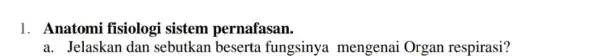 1. Anatomi fisiologi i sistem pernafasan. a. Jelaskan dan sebutkan beserta fungsinya mengenai Organ respirasi?