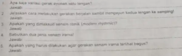 1. Apa saja variasi gerak ayunan satu lengan? Jawab: __ 2. Jelaskan cara melakukan gerakan berjalan sambil mengayun kedua lengan ke samping! Jawab: __