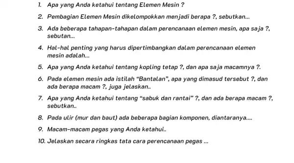 1. Apa yang Anda ketahui tentang Elemen Mesin? 2. Pembagian Elemen Mesin dikelompokkan menjadi berapa?sebutkan.. __ 3. Ada beberapa tahapan-tahapan dalam perencanaan elemen mesin,