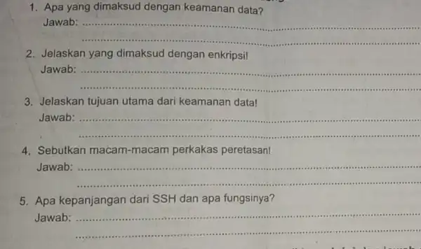 1. Apa yang dimaksud dengan keamanan data? Jawab : .................. ......................................................................IIIIII ... __ 2.Jelaskan yang dimaksud dengan enkripsi! Jawab 1. ................................................................... __ ............................. 3.Jelaskan