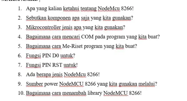 1. Apa yang kalian ketahui tentang NodeMcu 8266! 2. Sebutkan komponen apa saja yang kita gunakan? 3. Mikrocontroller jenis apa yang kita gunakan? 4.