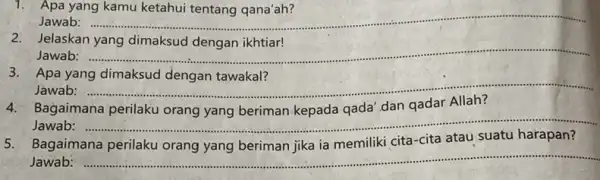 1. Apa yang kamu ketahui tentang qana'ah? Jawab: __ 2. Jelaskan yang dimaksud dengan ikhtiar! Jawab: __ 3. Apa yang dimaksud dengan tawakal? Jawab