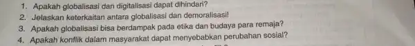 1. Apakah globalisasi dan digitalisasi dapat dihindari? 2. Jelaskar keterkaita antara globalisasi dan demoralisasi! 3. Apakah globalisasi bisa berdampak pada etika dan budaya para