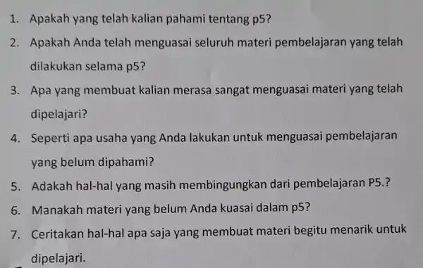 1. Apakah yang telah kalian pahami tentang p5? 2. Apakah Anda telah menguasai seluruh materi pembelajaran yang telah dilakukan selama p5 3. Apa yang