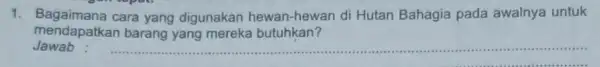 1. Bagaimana cara yang digunakan hewan-hewan di Hutan Bahagia pada awalnya untuk mendapatkan barang yang mereka butuhkan? Jawab __