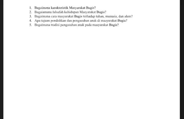 1. Bagaimana karakteristik Masyaraka Bugis? 2. Bagaiamana falsafah kehidupan Masyarakat Bugis? 3. Bagaimana cara masyarakat Bugis terhadap tuhan, manusia dan alam? 4. Apa tujuan