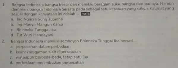 1. Bangsa Indonesia bangsa besar dan memiliki beragam suku bangsa dan budaya. Namun demikian, bangsa Indonesia bersatu padu sebagai satu kesatuan yang kukuh. Kalimat