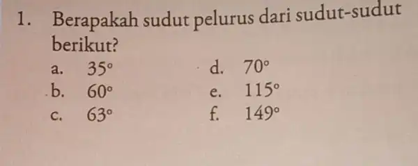 1. Berapakah sudut pelurus dari sudut -sudut berikut? a. 35^circ d. 70^circ b. 60^circ e. 115^circ 63^circ f. 149^circ