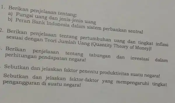 1. Berikan penjelasan tentang: a) Fungsi uang dan jenis-jenis uang b) Peran Bank Indonesia dalam sistem perbankan sentral 2. Berikan penjelasan tentang Jang Quahan