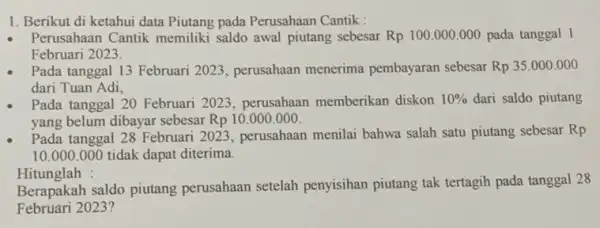 1. Berikut di ketahui data Piutang pada Perusahaan Cantik : Perusahaan Cantik memiliki saldo awal piutang sebesar Rp 100.000 .000 pada tanggal 1 Februari