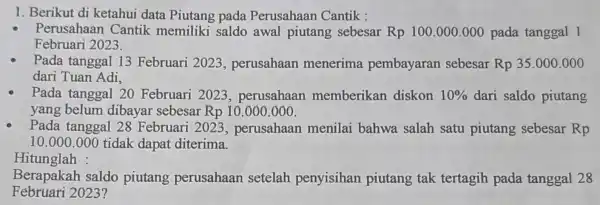 1. Berikut di ketahui data Piutang pada Perusahaan Cantik : Perusahaa n Cantik memiliki saldo awal piutang sebesar Rp 100.000 .000 pada tanggal 1