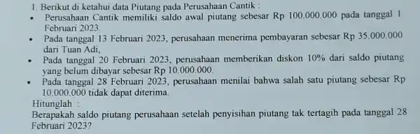 1. Berikut di ketahui data Piutang pada Perusahaan Cantik : Perusahaan Cantik memiliki saldo awal piutang sebesar Rp 100.000.000 pada tanggal 1 Februari 2023.