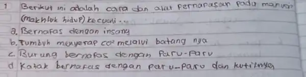 1 Berikut ini adalah cara dan alat pernapasan pada manus? (makhtuk hidup) kecuali... a. Bernafas dengan insany b. Tumbuh menyerap mathrm(CO)^2 melalui batang nya