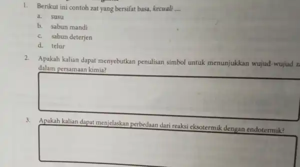 1. Berikut ini contoh zat yang bersifat basa,kecuali __ a. susu b. sabun mandi c. sabun deterjen d. telur 2. Apakah kalian dapat menyebutkan