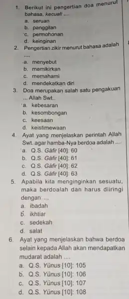 1. Berikut ini pengertian doa menurut bahasa, kecuali __ a. seruan b panggilan c. permohonan d. keinginan 2. Pengertian zikir menurut bahasa adalah __