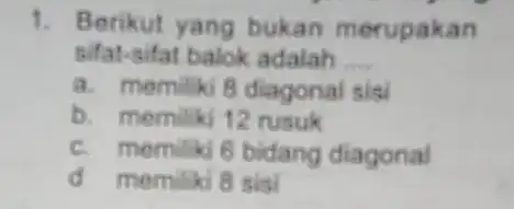 1. Berikut yang bukan merupakan sifat-sifat balok adalah __ a. memiliki 8 diagonal sisi b. memiliki 12 rusuk c. memiliki 6 bidang diagonal d