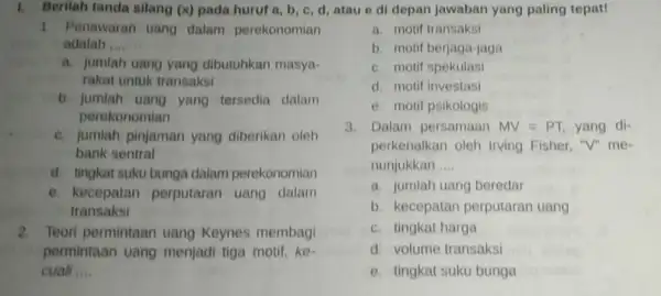 1. Beritah tanda silang (x) pada huruf a,b,c,d atau e di depan jawaban yang paling tepat! 1. Penawaran uang dalam perekonomian adalah __ a.