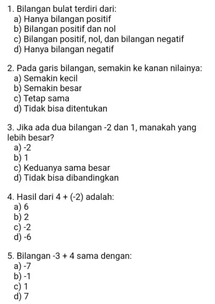 1. Bilangan bulat terdiri dari: a) Hanya bilangan positif b)Bilangan positif dan nol c) Bilangan positif nol, dan bilangan negatif d) Hanya bilangan negatif