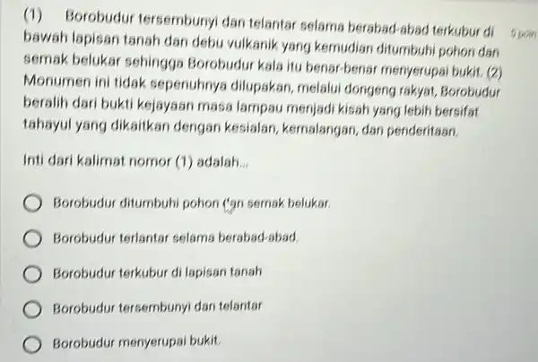 (1) Borobudur tersembunyi dan telantar selams bersbad-abad terkubur di bawah lapisan tanah dan debu vulkanik yang kemudian ditumbuhi pohon dan semak belukar sehingga Borobudu