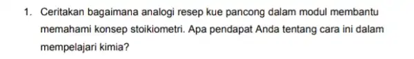 1. Ceritakan bagaimana analogi resep kue pancong dalam modul membantu memahami konsep stoikiometri Apa pendapat Anda tentang cara ini dalam mempelajari kimia?