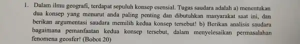 1. Dalam ilmu geografi terdapat sepuluh konsep esensial Tugas saudara adalah a)menentukan dua konsep yang menurut anda paling penting dan dibutuhkan masyarakat saat ini,dan