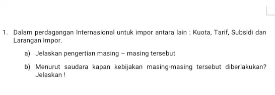 1. Dalam perdagangan Internasional untuk impor antara lain : Kuota, Tarif, Subsidi dan Larangan Impor. a) Jelaskan pengertian masing - masing tersebut b) Menurut