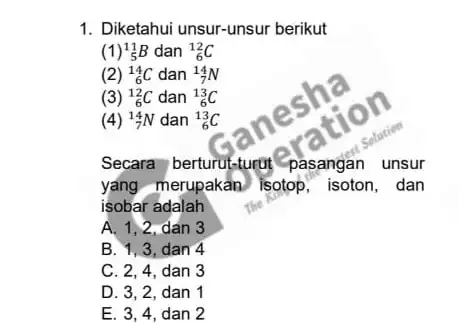 1. Diketahui unsur-unsur berikut (1)_(5)^11B dan (}_{6)^12C (2) (}_(6)^14C dan ()_{7)^14N (3) (}_(6)^12C dan ()_{6)^13C (4) (}_(7)^14N dan ()_{6)^13C Secara berturut-turat pasangan unsur yang