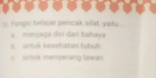 1. Fungsi belajar pencak silat yaitu __ 1. menjaga din dari bahaya B. untuk kesehatan tubuh C. untuk menyerang lawan