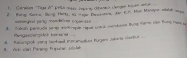 1. Gerakan "Tiga A"pada masa Jepang dibentuk dengan tujuan untuk __ 2. Bung Kamo, Bung Hatta, Ki Hajar Dewantara, dan K.H Mas Mansyur adalah