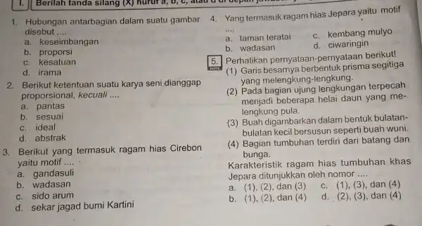 1. Hubungan antarbagian dalam suatu gambar 4 Yang termasuk ragam hias Jepara yaitu motif disebut __ a. keseimbangan b. proporsi c. kesatuan d. irama