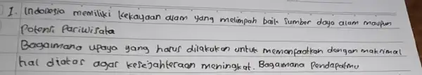 1. Indoresia memiliki kekayaan alam yang melimpah baik sumber dayo alam maupun Potensi pariwisata Bagaimana upaya yang harus dilakukan untuk memanfaatkan dongan maknimal hal