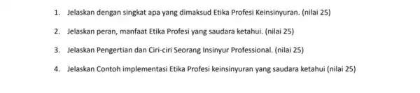 1. Jelaskan dengan singkat apa yang dimaksud Etika Profesi Keinsinyuran (nilai 25) 2. Jelaskan peran, manfaat Etika Profesi yang saudara ketahui. (nilai 25) 3.