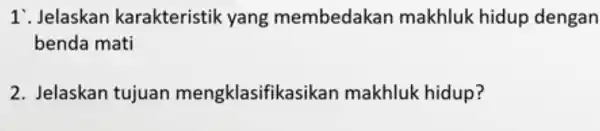 1 . Jelaskan karakteristik yang membedakan makhluk hidup dengan benda mati 2. Jelaskan tujuan mengklasifikasika makhluk hidup?