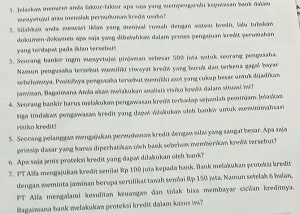 1. Jelaskan menurut anda faktor-faktor apa saja yang mempengaruhi keputusan bank dalam menyetujui atau menolak permohonan kredit usaha? 2. Silahkan anda mencari iklan yang