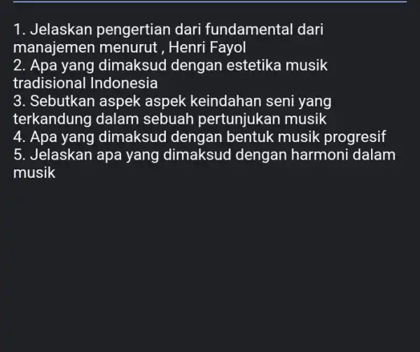 1. Jelaskan pengertian dari fundamental dari manajemen menurut ,Henri Fayol 2. Apa yang dimaksud dengan estetika musik tradisional IIndonesia 3. Sebutkan aspek aspek keindahan